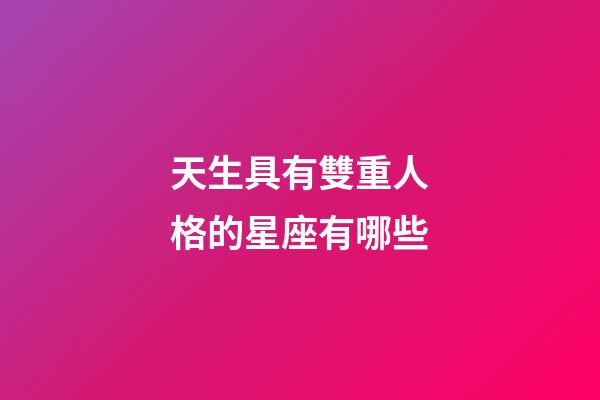 天生具有雙重人格的星座有哪些-第1張-星座運勢-玄機派