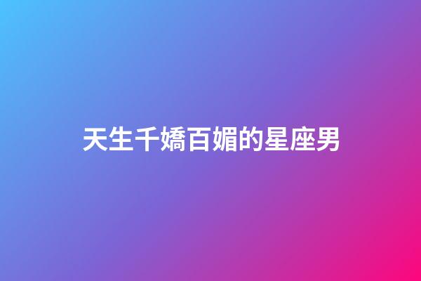天生千嬌百媚的星座男-第1張-星座運(yùn)勢(shì)-玄機(jī)派