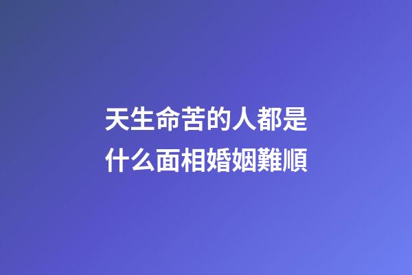 天生命苦的人都是什么面相婚姻難順
