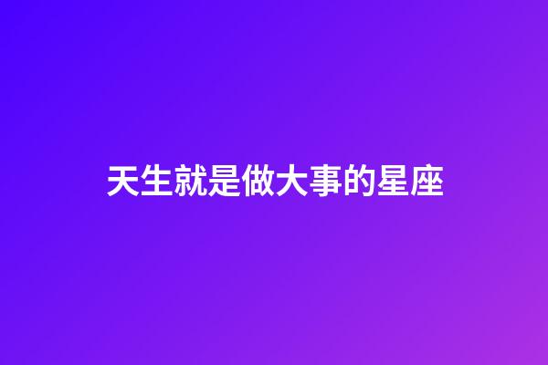 天生就是做大事的星座-第1張-星座運(yùn)勢-玄機(jī)派