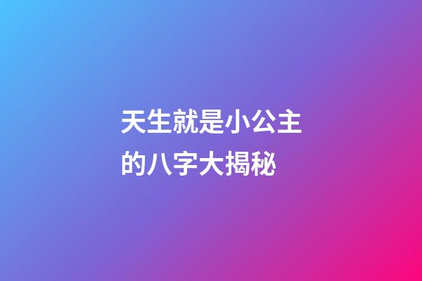 天生就是小公主的八字大揭秘