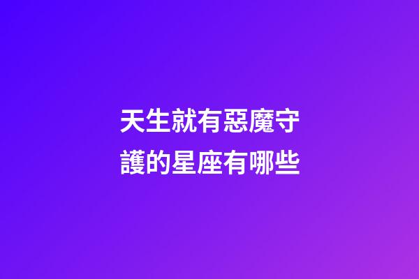 天生就有惡魔守護的星座有哪些