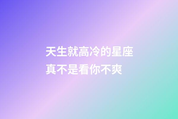 天生就高冷的星座真不是看你不爽-第1張-星座運勢-玄機派
