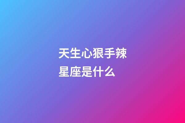 天生心狠手辣星座是什么-第1張-星座運勢-玄機派