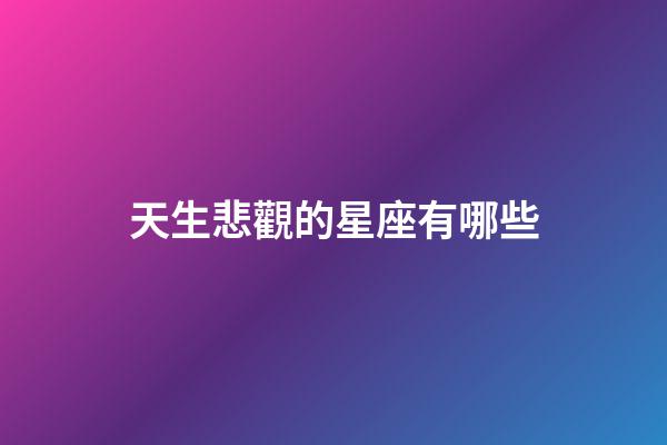 天生悲觀的星座有哪些-第1張-星座運勢-玄機派