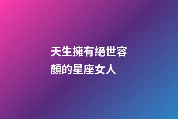 天生擁有絕世容顏的星座女人-第1張-星座運(yùn)勢-玄機(jī)派
