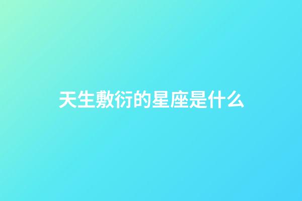 天生敷衍的星座是什么-第1張-星座運勢-玄機派