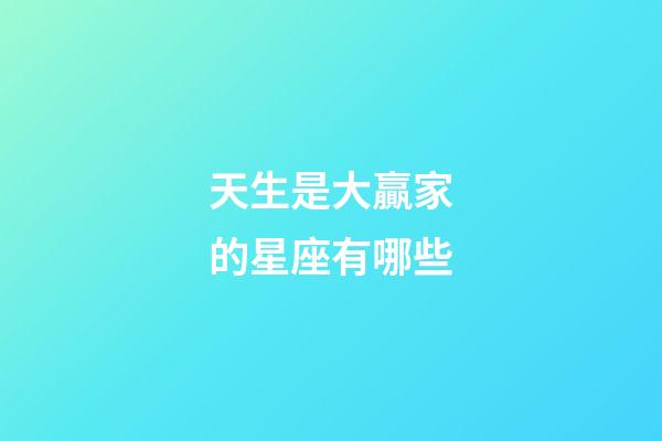 天生是大贏家的星座有哪些-第1張-星座運勢-玄機派