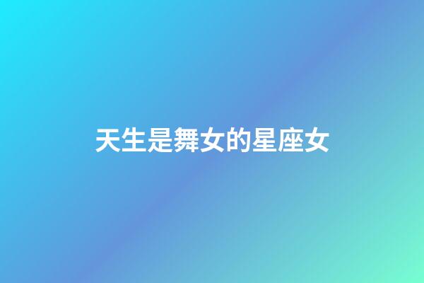 天生是舞女的星座女-第1張-星座運(yùn)勢-玄機(jī)派