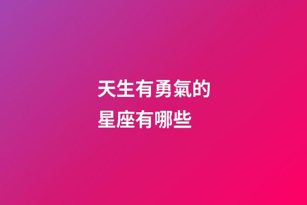天生有勇氣的星座有哪些-第1張-星座運(yùn)勢-玄機(jī)派
