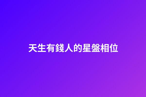 天生有錢人的星盤相位-第1張-星座運勢-玄機派