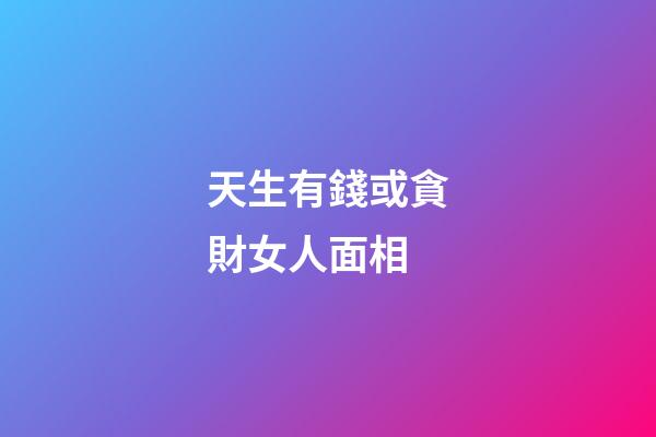 天生有錢或貪財女人面相