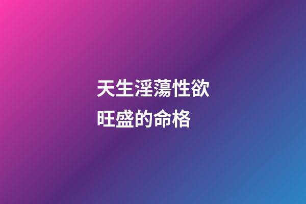 天生淫蕩性欲旺盛的命格
