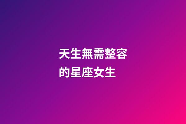 天生無需整容的星座女生-第1張-星座運勢-玄機派