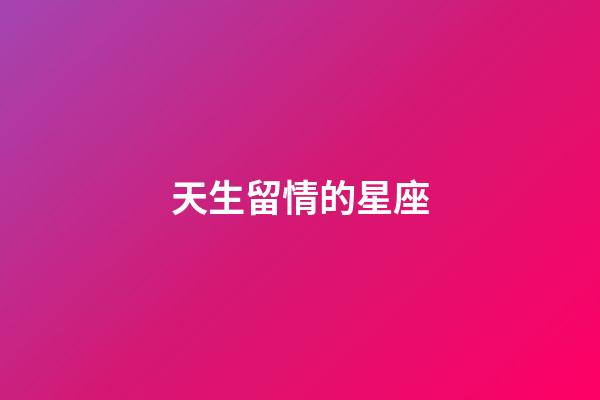 天生留情的星座-第1張-星座運勢-玄機派