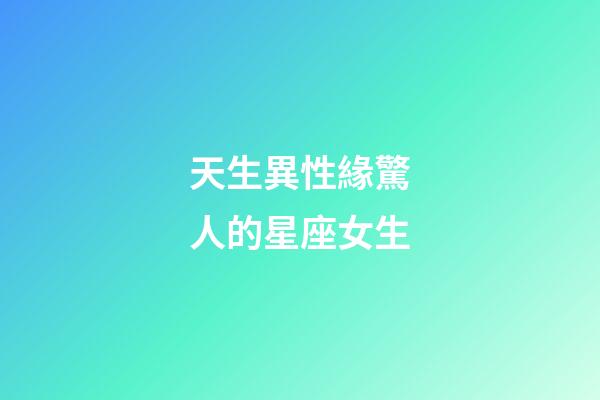 天生異性緣驚人的星座女生-第1張-星座運(yùn)勢(shì)-玄機(jī)派