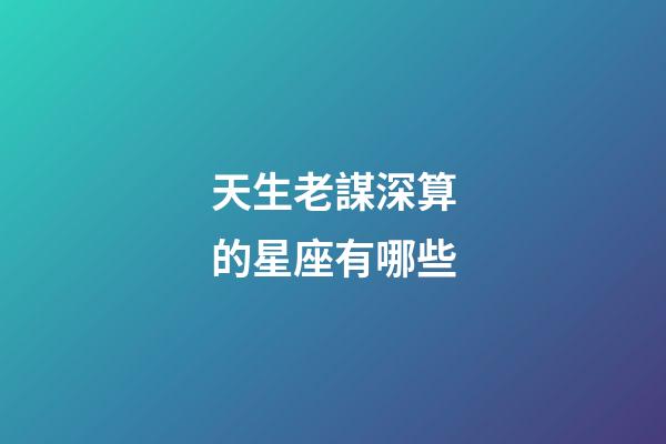 天生老謀深算的星座有哪些