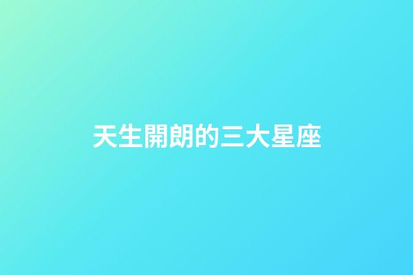 天生開朗的三大星座-第1張-星座運勢-玄機派