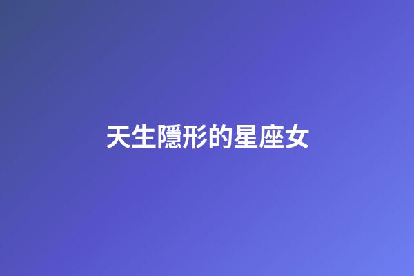 天生隱形的星座女-第1張-星座運(yùn)勢(shì)-玄機(jī)派