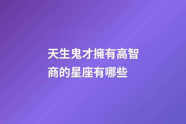 天生鬼才擁有高智商的星座有哪些