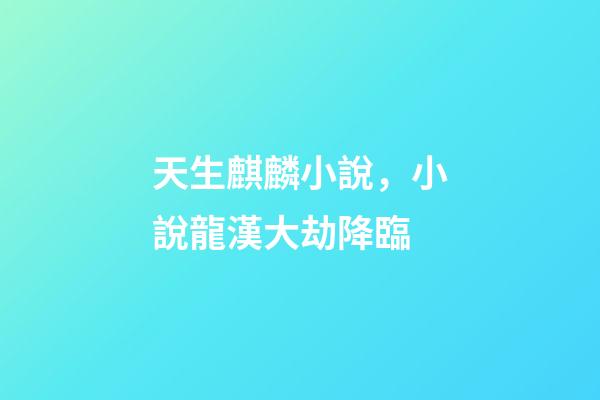 天生麒麟小說，小說龍漢大劫降臨-第1張-觀點-玄機派