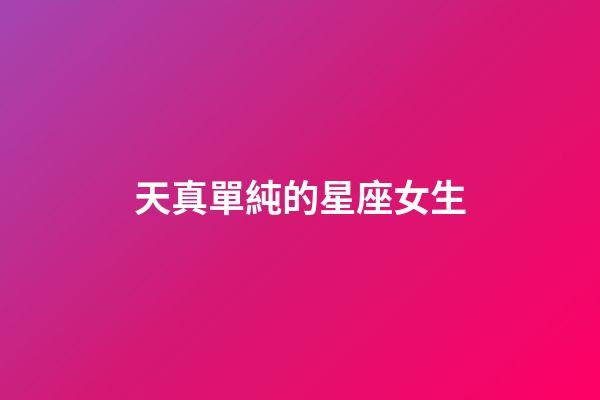 天真單純的星座女生-第1張-星座運(yùn)勢(shì)-玄機(jī)派