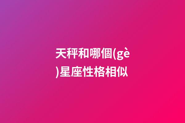天秤和哪個(gè)星座性格相似-第1張-星座運(yùn)勢-玄機(jī)派