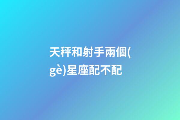 天秤和射手兩個(gè)星座配不配-第1張-星座運(yùn)勢(shì)-玄機(jī)派