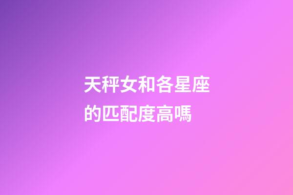 天秤女和各星座的匹配度高嗎-第1張-星座運(yùn)勢(shì)-玄機(jī)派