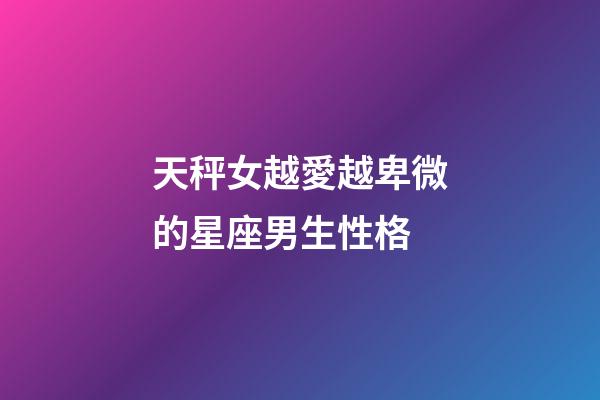 天秤女越愛越卑微的星座男生性格-第1張-星座運勢-玄機派