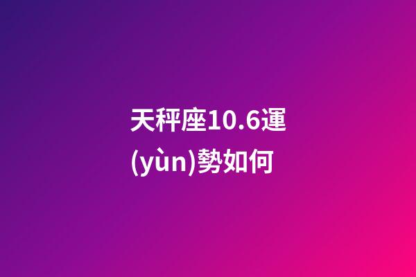 天秤座10.6運(yùn)勢如何-第1張-星座運(yùn)勢-玄機(jī)派