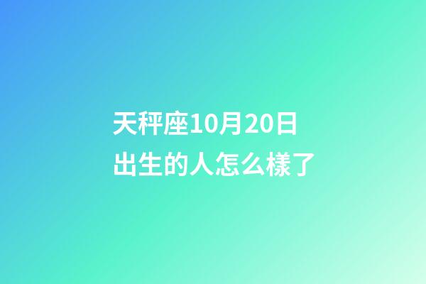 天秤座10月20日出生的人怎么樣了-第1張-星座運(yùn)勢(shì)-玄機(jī)派