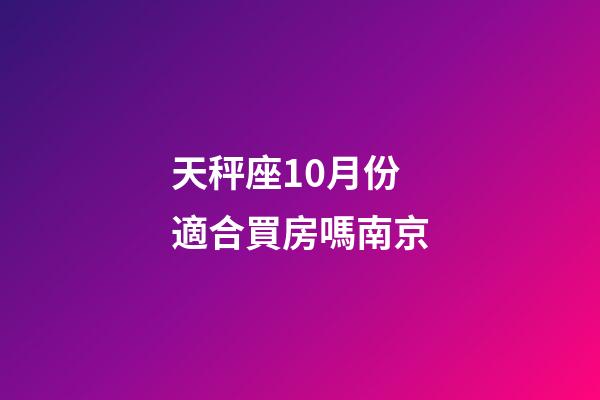 天秤座10月份適合買房嗎南京-第1張-星座運勢-玄機派