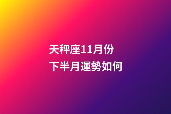 天秤座11月份下半月運勢如何-第1張-星座運勢-玄機派
