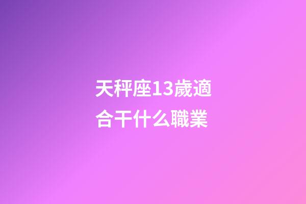 天秤座13歲適合干什么職業-第1張-星座運勢-玄機派