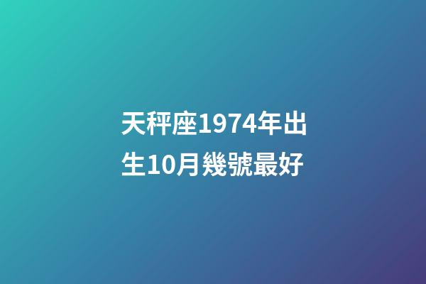 天秤座1974年出生10月幾號最好-第1張-星座運勢-玄機派