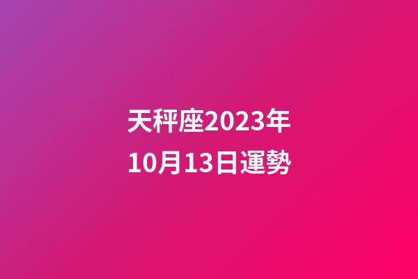 天秤座2023年10月13日運勢-第1張-星座運勢-玄機派
