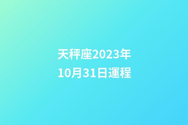 天秤座2023年10月31日運程-第1張-星座運勢-玄機派