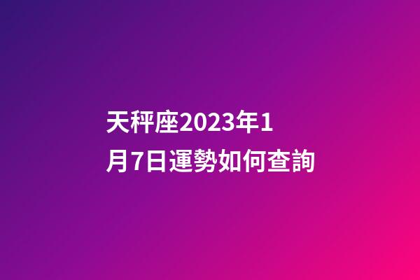 天秤座2023年1月7日運勢如何查詢-第1張-星座運勢-玄機派