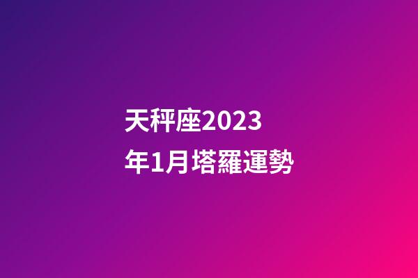 天秤座2023年1月塔羅運勢-第1張-星座運勢-玄機派