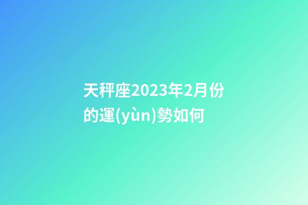 天秤座2023年2月份的運(yùn)勢如何-第1張-星座運(yùn)勢-玄機(jī)派