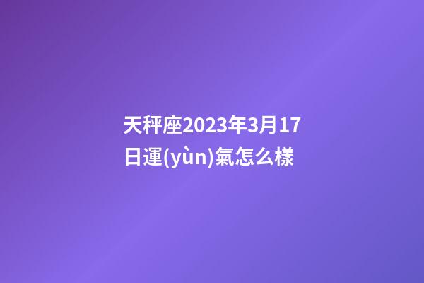 天秤座2023年3月17日運(yùn)氣怎么樣-第1張-星座運(yùn)勢-玄機(jī)派