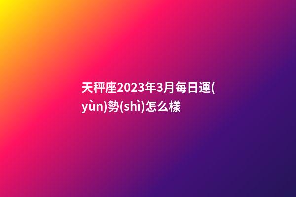 天秤座2023年3月每日運(yùn)勢(shì)怎么樣