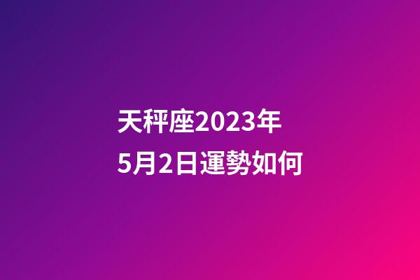 天秤座2023年5月2日運勢如何-第1張-星座運勢-玄機派