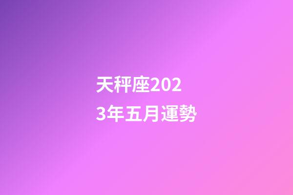 天秤座2023年五月運勢-第1張-星座運勢-玄機派