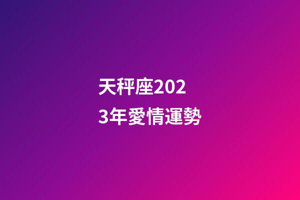 天秤座2023年愛情運勢-第1張-星座運勢-玄機派