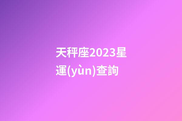 天秤座2023星運(yùn)查詢-第1張-星座運(yùn)勢-玄機(jī)派