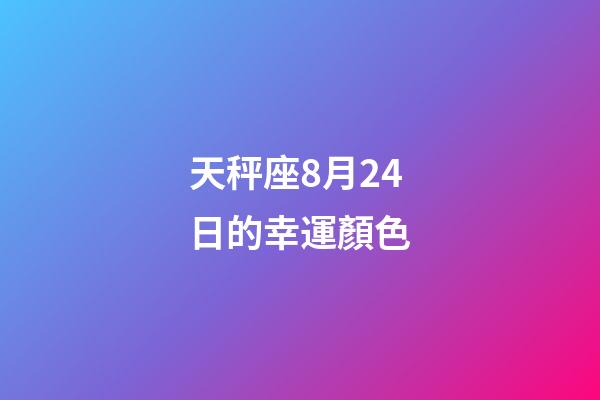 天秤座8月24日的幸運顏色-第1張-星座運勢-玄機派