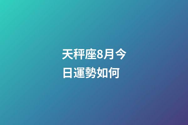 天秤座8月今日運勢如何-第1張-星座運勢-玄機派