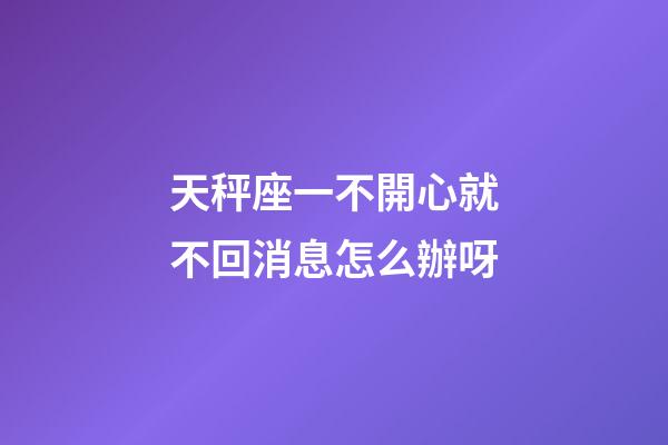 天秤座一不開心就不回消息怎么辦呀-第1張-星座運勢-玄機派